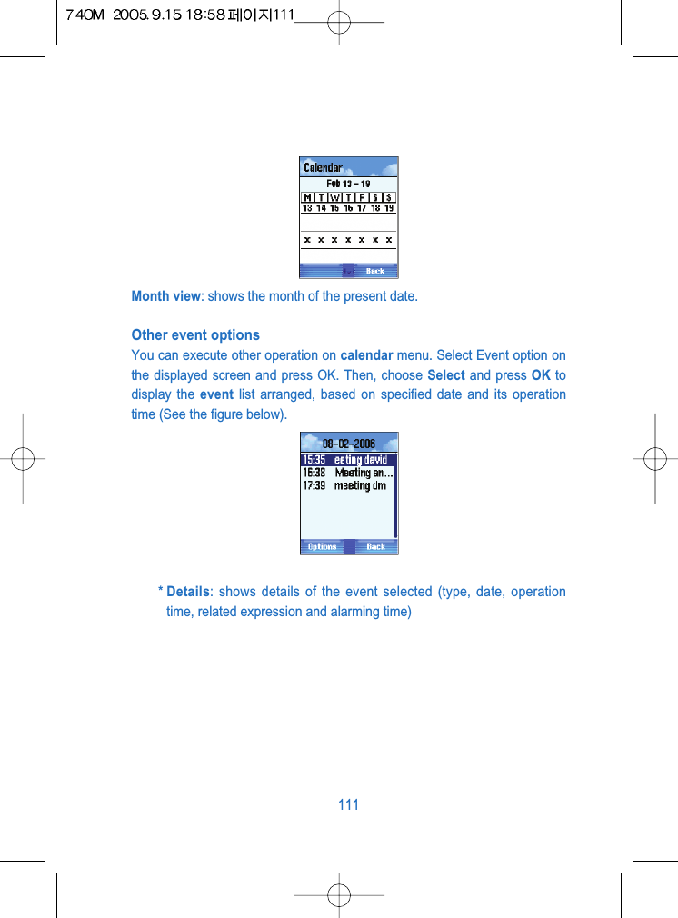 Month view: shows the month of the present date.Other event optionsYou can execute other operation on calendar menu. Select Event option onthe displayed screen and press OK. Then, choose Select and press OK todisplay the event list arranged, based on specified date and its operationtime (See the figure below).* Details: shows details of the event selected (type, date, operationtime, related expression and alarming time)111