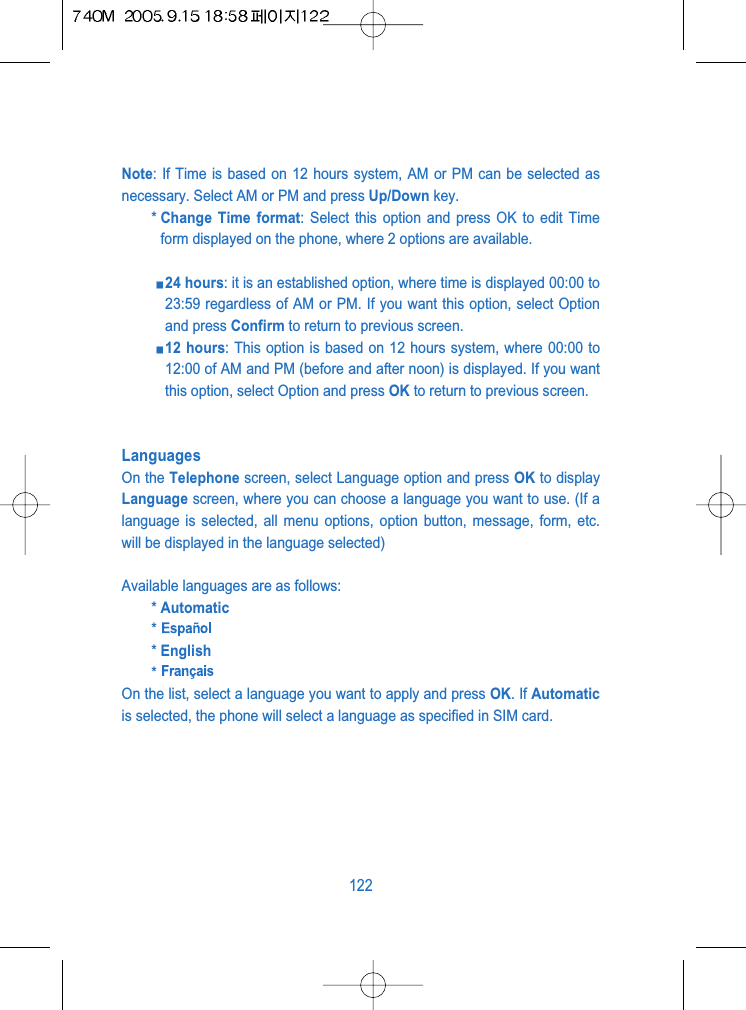 Note: If Time is based on 12 hours system, AM or PM can be selected asnecessary. Select AM or PM and press Up/Down key.* Change Time format: Select this option and press OK to edit Timeform displayed on the phone, where 2 options are available.24 hours: it is an established option, where time is displayed 00:00 to23:59 regardless of AM or PM. If you want this option, select Optionand press Confirm to return to previous screen.12 hours: This option is based on 12 hours system, where 00:00 to12:00 of AM and PM (before and after noon) is displayed. If you wantthis option, select Option and press OK to return to previous screen.LanguagesOn the Telephone screen, select Language option and press OK to displayLanguage screen, where you can choose a language you want to use. (If alanguage is selected, all menu options, option button, message, form, etc.will be displayed in the language selected)Available languages are as follows:* Automatic** English*On the list, select a language you want to apply and press OK. If Automaticis selected, the phone will select a language as specified in SIM card.122