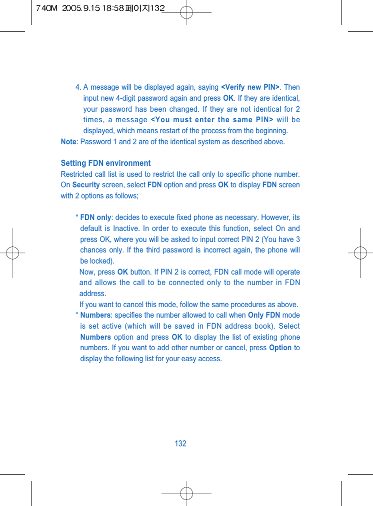 4. A message will be displayed again, saying <Verify new PIN>. Theninput new 4-digit password again and press OK. If they are identical,your password has been changed. If they are not identical for 2times, a message <You must enter the same PIN> will bedisplayed, which means restart of the process from the beginning.Note: Password 1 and 2 are of the identical system as described above.Setting FDN environment Restricted call list is used to restrict the call only to specific phone number.On Security screen, select FDN option and press OK to display FDN screenwith 2 options as follows;* FDN only: decides to execute fixed phone as necessary. However, itsdefault is Inactive. In order to execute this function, select On andpress OK, where you will be asked to input correct PIN 2 (You have 3chances only. If the third password is incorrect again, the phone willbe locked).Now, press OK button. If PIN 2 is correct, FDN call mode will operateand allows the call to be connected only to the number in FDNaddress.If you want to cancel this mode, follow the same procedures as above.* Numbers: specifies the number allowed to call when Only FDN modeis set active (which will be saved in FDN address book). SelectNumbers option and press OK to display the list of existing phonenumbers. If you want to add other number or cancel, press Option todisplay the following list for your easy access.132