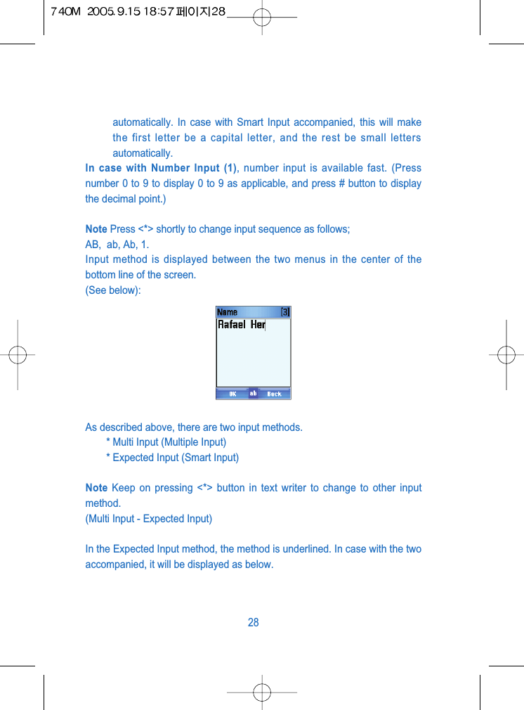 automatically. In case with Smart Input accompanied, this will makethe first letter be a capital letter, and the rest be small lettersautomatically.In case with Number Input (1), number input is available fast. (Pressnumber 0 to 9 to display 0 to 9 as applicable, and press # button to displaythe decimal point.)Note Press <*> shortly to change input sequence as follows; AB,  ab, Ab, 1.Input method is displayed between the two menus in the center of thebottom line of the screen.(See below):As described above, there are two input methods.* Multi Input (Multiple Input)* Expected Input (Smart Input)Note Keep on pressing <*> button in text writer to change to other inputmethod.(Multi Input - Expected Input)In the Expected Input method, the method is underlined. In case with the twoaccompanied, it will be displayed as below.28