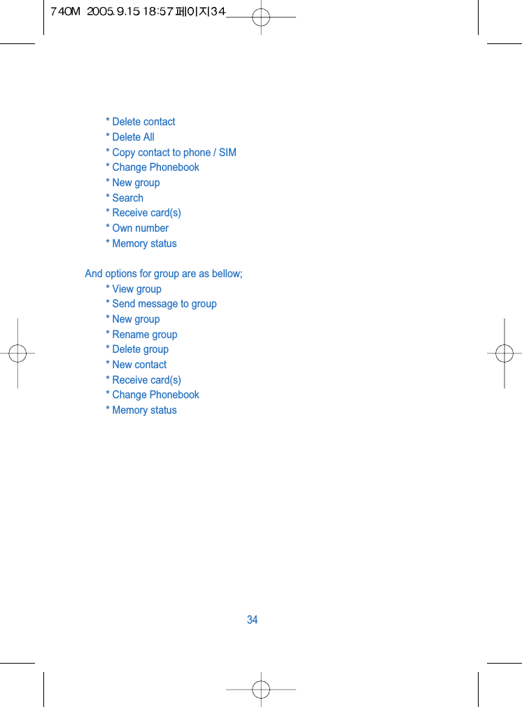* Delete contact* Delete All * Copy contact to phone / SIM* Change Phonebook* New group* Search* Receive card(s)* Own number* Memory statusAnd options for group are as bellow;* View group* Send message to group* New group* Rename group* Delete group * New contact* Receive card(s)* Change Phonebook* Memory status34