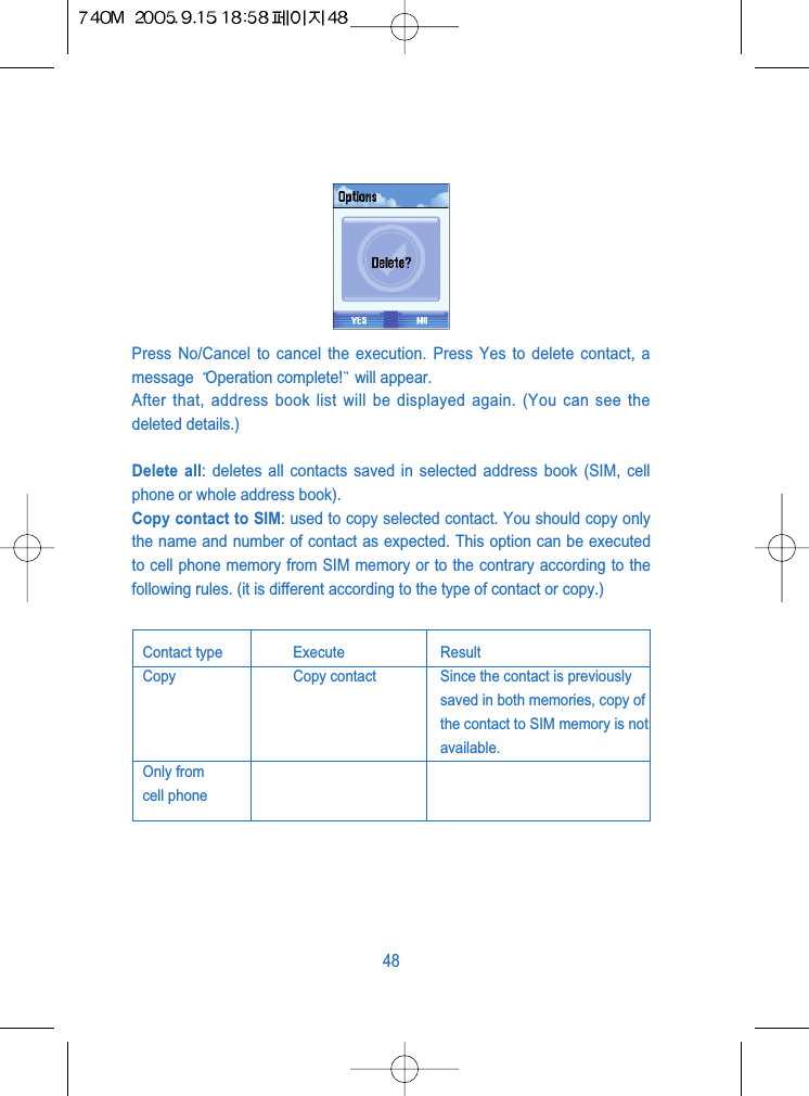Press No/Cancel to cancel the execution. Press Yes to delete contact, amessage  Operation complete! will appear.After that, address book list will be displayed again. (You can see thedeleted details.)Delete all: deletes all contacts saved in selected address book (SIM, cellphone or whole address book).Copy contact to SIM: used to copy selected contact. You should copy onlythe name and number of contact as expected. This option can be executedto cell phone memory from SIM memory or to the contrary according to thefollowing rules. (it is different according to the type of contact or copy.) 48Contact type Execute ResultCopy  Copy contact Since the contact is previouslysaved in both memories, copy ofthe contact to SIM memory is notavailable.Only from cell phone