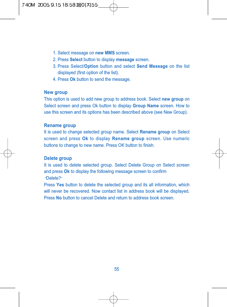 1. Select message on new MMS screen.2. Press Select button to display message screen.3. Press Select/Option button and select Send Message on the listdisplayed (first option of the list).4. Press Ok button to send the message.New groupThis option is used to add new group to address book. Select new group onSelect screen and press Ok button to display Group Name screen. How touse this screen and its options has been described above (see New Group).Rename groupIt is used to change selected group name. Select Rename group on Selectscreen and press Ok to display Rename group screen. Use numericbuttons to change to new name. Press OK button to finish.Delete group It is used to delete selected group. Select Delete Group on Select screenand press Ok to display the following message screen to confirm Delete?Press Yes button to delete the selected group and its all information, whichwill never be recovered. Now contact list in address book will be displayed.Press No button to cancel Delete and return to address book screen.55