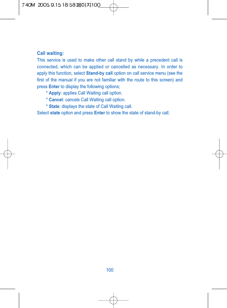 Call waiting: This service is used to make other call stand by while a precedent call isconnected, which can be applied or cancelled as necessary. In order toapply this function, select Stand-by call option on call service menu (see thefirst of the manual if you are not familiar with the route to this screen) andpress Enter to display the following options;* Apply: applies Call Waiting call option.* Cancel: cancels Call Waiting call option.* State: displays the state of Call Waiting call.Select state option and press Enter to show the state of stand-by call.100
