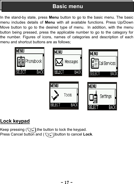 ----    17171717    ----       In the stand-by state, press Menu button to go to the basic menu. The basic menu includes details of Menu  with all available functions. Press Up/Down Move button to go to the desired type of menu.  In addition, with the menu button being pressed, press the applicable number to go to the category for the number. Figures of icons, names of categories and description of each menu and shortcut buttons are as follows;                Lock keypad  Keep pressing (        ) the button to lock the keypad. Press Cancel button and (     )button to cancel Lock. Basic menu