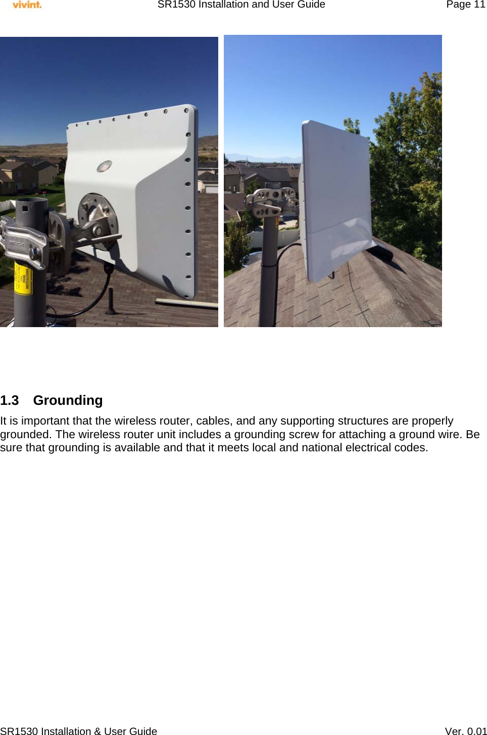     SR1530 Installation and User Guide   Page 11     SR1530 Installation &amp; User Guide   Ver. 0.01        1.3 Grounding It is important that the wireless router, cables, and any supporting structures are properly grounded. The wireless router unit includes a grounding screw for attaching a ground wire. Be sure that grounding is available and that it meets local and national electrical codes.                  