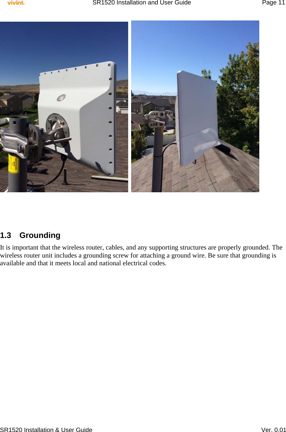     SR1520 Installation and User Guide   Page 11     SR1520 Installation &amp; User Guide   Ver. 0.01        1.3 Grounding It is important that the wireless router, cables, and any supporting structures are properly grounded. The wireless router unit includes a grounding screw for attaching a ground wire. Be sure that grounding is available and that it meets local and national electrical codes.                  