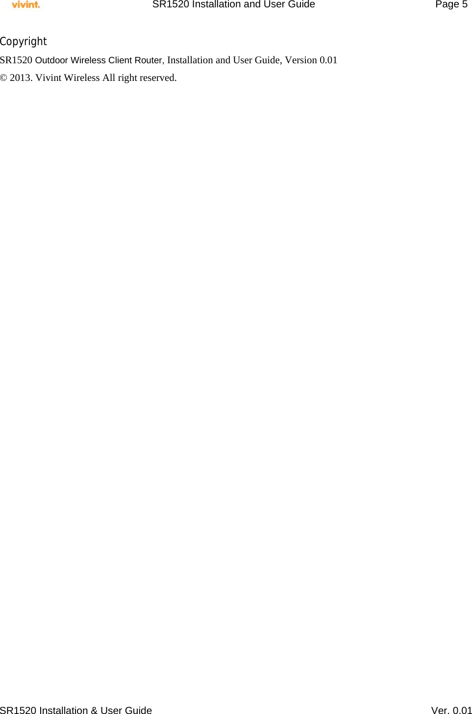     SR1520 Installation and User Guide   Page 5     SR1520 Installation &amp; User Guide   Ver. 0.01 Copyright SR1520 Outdoor Wireless Client Router, Installation and User Guide, Version 0.01  © 2013. Vivint Wireless All right reserved.    