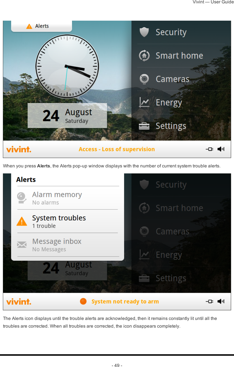 Vivint — User Guide- 49 -When you press Alerts, the Alerts pop-up window displays with the number of current system trouble alerts.The Alerts icon displays until the trouble alerts are acknowledged, then it remains constantly lit until all the troubles are corrected. When all troubles are corrected, the icon disappears completely.