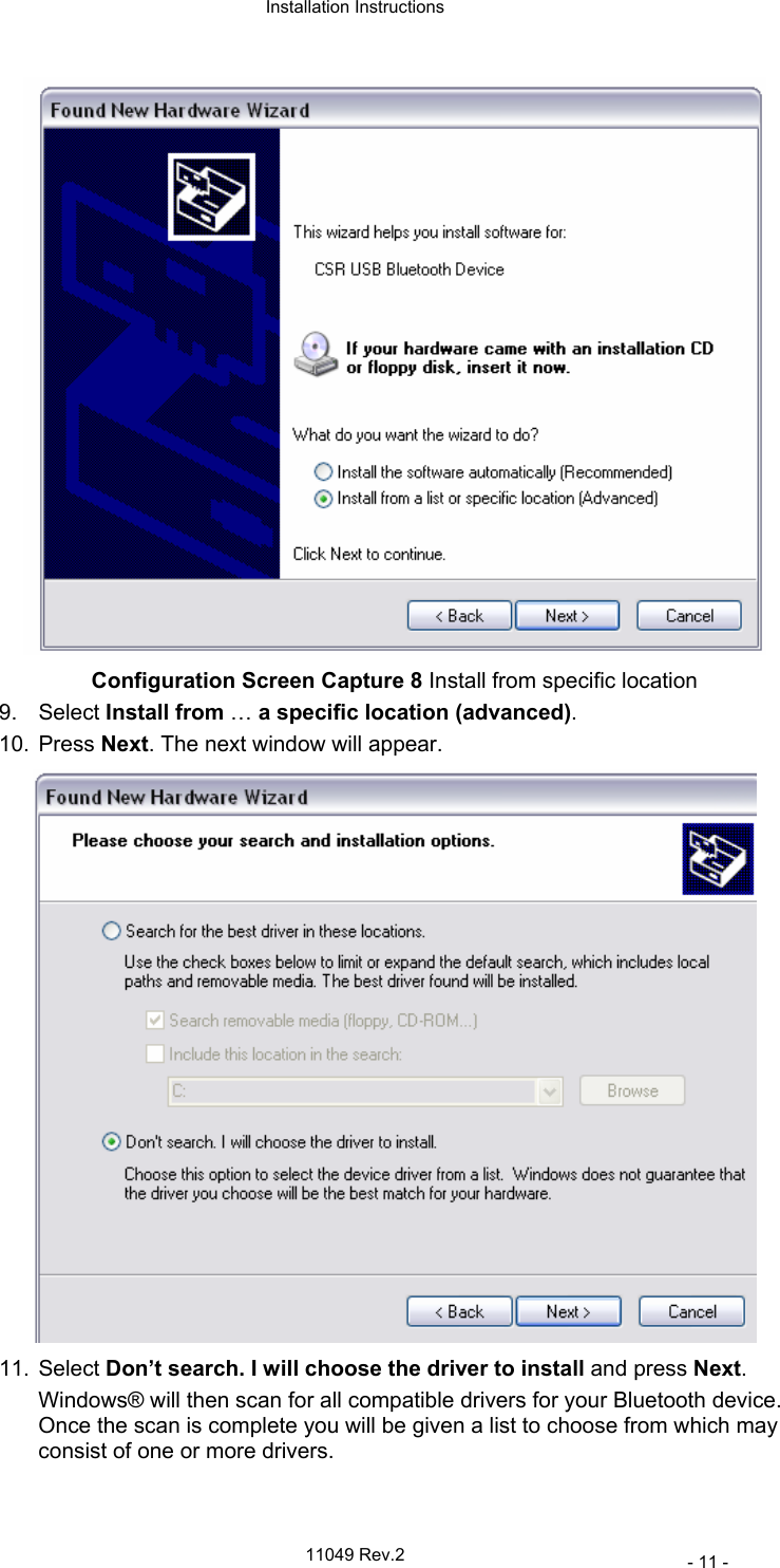  Installation Instructions   11049 Rev.2     - 11 -  Configuration Screen Capture 8 Install from specific location 9. Select Install from … a specific location (advanced). 10. Press Next. The next window will appear.  11. Select Don’t search. I will choose the driver to install and press Next. Windows® will then scan for all compatible drivers for your Bluetooth device. Once the scan is complete you will be given a list to choose from which may consist of one or more drivers. 