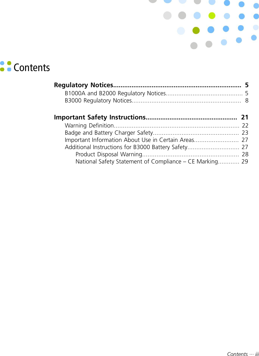 Contents ··· iii ContentsRegulatory Notices......................................................................  5B1000A and B2000 Regulatory Notices........................................... 5B3000 Regulatory Notices.............................................................  8Important Safety Instructions..................................................  21Warning Definition...................................................................... 22Badge and Battery Charger Safety................................................ 23Important Information About Use in Certain Areas.........................  27Additional Instructions for B3000 Battery Safety............................. 27Product Disposal Warning...................................................... 28National Safety Statement of Compliance – CE Marking............ 29