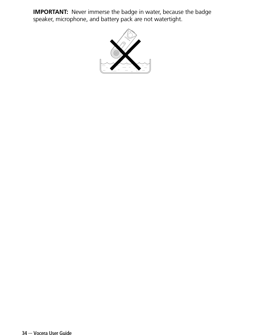 34 ··· Vocera User GuideIMPORTANT:  Never immerse the badge in water, because the badge speaker, microphone, and battery pack are not watertight. 