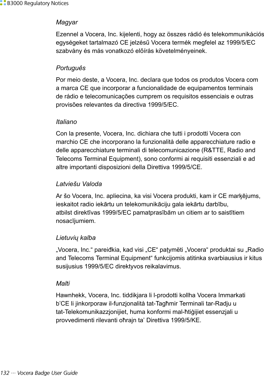 B3000 Regulatory Notices132 ··· Vocera Badge User GuideMagyarEzennel a Vocera, Inc. kijelenti, hogy az összes rádió és telekommunikációsegységeket tartalmazó CE jelzésű Vocera termék megfelel az 1999/5/ECszabvány és más vonatkozó előírás követelményeinek.PortuguêsPor meio deste, a Vocera, Inc. declara que todos os produtos Vocera coma marca CE que incorporar a funcionalidade de equipamentos terminaisde rádio e telecomunicações cumprem os requisitos essenciais e outrasprovisões relevantes da directiva 1999/5/EC.ItalianoCon la presente, Vocera, Inc. dichiara che tutti i prodotti Vocera conmarchio CE che incorporano la funzionalità delle apparecchiature radio edelle apparecchiature terminali di telecomunicazione (R&amp;TTE, Radio andTelecoms Terminal Equipment), sono conformi ai requisiti essenziali e adaltre importanti disposizioni della Direttiva 1999/5/CE.Latviešu ValodaAr šo Vocera, Inc. apliecina, ka visi Vocera produkti, kam ir CE marķējums,ieskaitot radio iekārtu un telekomunikāciju gala iekārtu darbību,atbilst direktīvas 1999/5/EC pamatprasībām un citiem ar to saistītiemnosacījumiem.Lietuvių kalba„Vocera, Inc.“ pareiđkia, kad visi „CE“ paţymëti „Vocera“ produktai su „Radioand Telecoms Terminal Equipment“ funkcijomis atitinka svarbiausius ir kitussusijusius 1999/5/EC direktyvos reikalavimus.MaltiHawnhekk, Vocera, Inc. tiddikjara li l-prodotti kollha Vocera Immarkatib’CE li jinkorporaw il-funzjonalità tat-Tagħmir Terminali tar-Radju utat-Telekomunikazzjonijiet, huma konformi mal-ħtiġijiet essenzjali uprovvedimenti rilevanti oħrajn ta’ Direttiva 1999/5/KE.