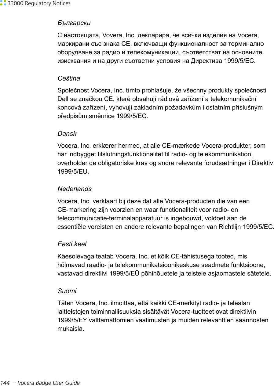 B3000 Regulatory Notices144 ··· Vocera Badge User GuideБългарскиС настоящата, Vovera, Inc. декларира, че всички изделия на Vocera,маркирани със знака СЕ, включващи функционалност за терминалнооборудване за радио и телекомуникации, съответстват на основнитеизисквания и на други съответни условия на Директива 1999/5/EC.CeštinaSpolečnost Vocera, Inc. tímto prohlašuje, že všechny produkty společnostiDell se značkou CE, které obsahují rádiová zařízení a telekomunikačníkoncová zařízení, vyhovují základním požadavkům i ostatním příslušnýmpředpisům směrnice 1999/5/EC.DanskVocera, Inc. erklærer hermed, at alle CE-mærkede Vocera-produkter, somhar indbygget tilslutningsfunktionalitet til radio- og telekommunikation,overholder de obligatoriske krav og andre relevante forudsætninger i Direktiv1999/5/EU.NederlandsVocera, Inc. verklaart bij deze dat alle Vocera-producten die van eenCE-markering zijn voorzien en waar functionaliteit voor radio- entelecommunicatie-terminalapparatuur is ingebouwd, voldoet aan deessentiële vereisten en andere relevante bepalingen van Richtlijn 1999/5/EC.Eesti keelKäesolevaga teatab Vocera, Inc, et kõik CE-tähistusega tooted, mishõlmavad raadio- ja telekommunikatsioonikeskuse seadmete funktsioone,vastavad direktiivi 1999/5/EÜ põhinõuetele ja teistele asjaomastele sätetele.SuomiTäten Vocera, Inc. ilmoittaa, että kaikki CE-merkityt radio- ja telealanlaitteistojen toiminnallisuuksia sisältävät Vocera-tuotteet ovat direktiivin1999/5/EY välttämättömien vaatimusten ja muiden relevanttien säännöstenmukaisia.
