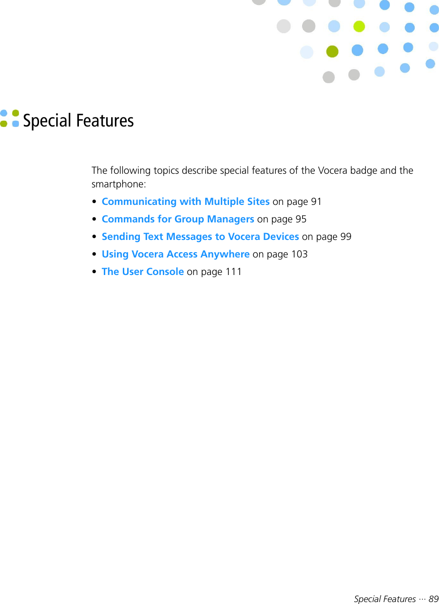 Special Features ··· 89 Special FeaturesThe following topics describe special features of the Vocera badge and thesmartphone:•Communicating with Multiple Sites on page 91•Commands for Group Managers on page 95•Sending Text Messages to Vocera Devices on page 99•Using Vocera Access Anywhere on page 103•The User Console on page 111