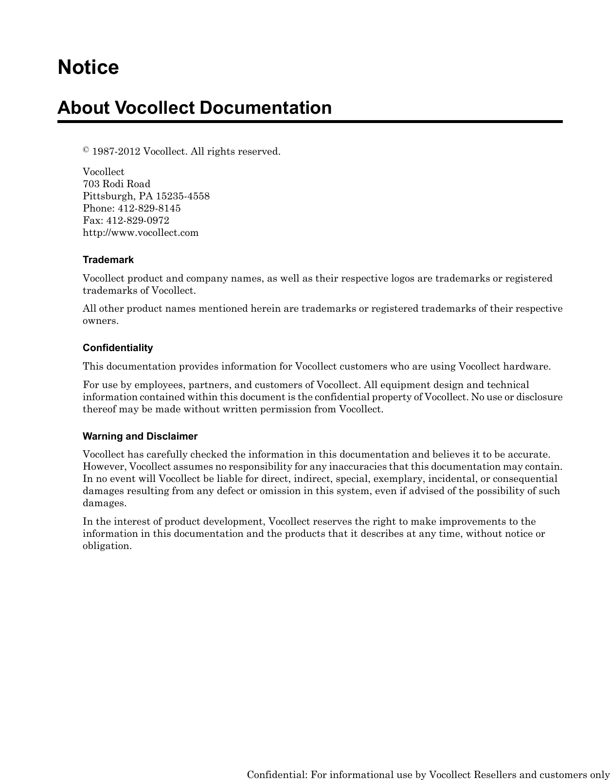 NoticeAbout Vocollect Documentation©1987-2012 Vocollect. All rights reserved.Vocollect703 Rodi RoadPittsburgh, PA 15235-4558Phone: 412-829-8145Fax: 412-829-0972http://www.vocollect.comTrademarkVocollect product and company names, as well as their respective logos are trademarks or registeredtrademarks of Vocollect.All other product names mentioned herein are trademarks or registered trademarks of their respectiveowners.ConfidentialityThis documentation provides information for Vocollect customers who are using Vocollect hardware.For use by employees, partners, and customers of Vocollect. All equipment design and technicalinformation contained within this document is the confidential property of Vocollect. No use or disclosurethereof may be made without written permission from Vocollect.Warning and DisclaimerVocollect has carefully checked the information in this documentation and believes it to be accurate.However, Vocollect assumes no responsibility for any inaccuracies that this documentation may contain.In no event will Vocollect be liable for direct, indirect, special, exemplary, incidental, or consequentialdamages resulting from any defect or omission in this system, even if advised of the possibility of suchdamages.In the interest of product development, Vocollect reserves the right to make improvements to theinformation in this documentation and the products that it describes at any time, without notice orobligation.Confidential: For informational use by Vocollect Resellers and customers only
