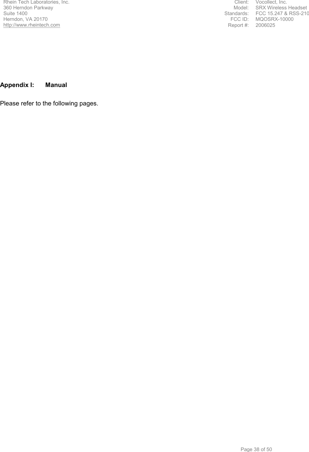Rhein Tech Laboratories, Inc.  Client: Vocollect, Inc. 360 Herndon Parkway  Model: SRX Wireless Headset Suite 1400  Standards:  FCC 15.247 &amp; RSS-210 FCC ID:  MQOSRX-10000 Herndon, VA 20170 http://www.rheintech.com Report #:  2006025         Page 38 of 50      Appendix I:  Manual  Please refer to the following pages.  
