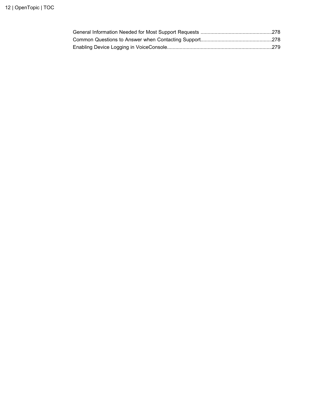 General Information Needed for Most Support Requests ...................................................278Common Questions to Answer when Contacting Support...................................................278Enabling Device Logging in VoiceConsole...........................................................................27912 | OpenTopic | TOC