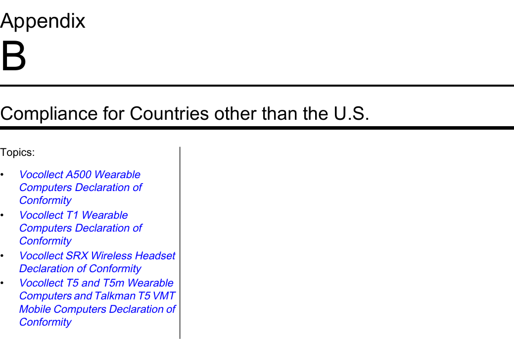 AppendixBCompliance for Countries other than the U.S.Topics:•Vocollect A500 WearableComputers Declaration ofConformity•Vocollect T1 WearableComputers Declaration ofConformity•Vocollect SRX Wireless HeadsetDeclaration of Conformity•Vocollect T5 and T5m WearableComputers and Talkman T5 VMTMobile Computers Declaration ofConformity