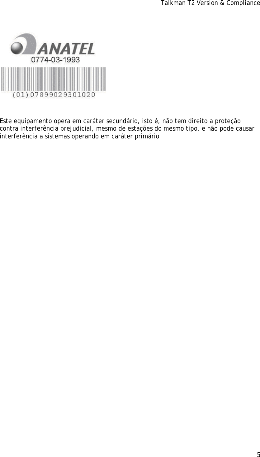 Talkman T2 Version &amp; Compliance  Este equipamento opera em caráter secundário, isto é, não tem direito a proteção contra interferência prejudicial, mesmo de estações do mesmo tipo, e não pode causar interferência a sistemas operando em caráter primário                                              5 