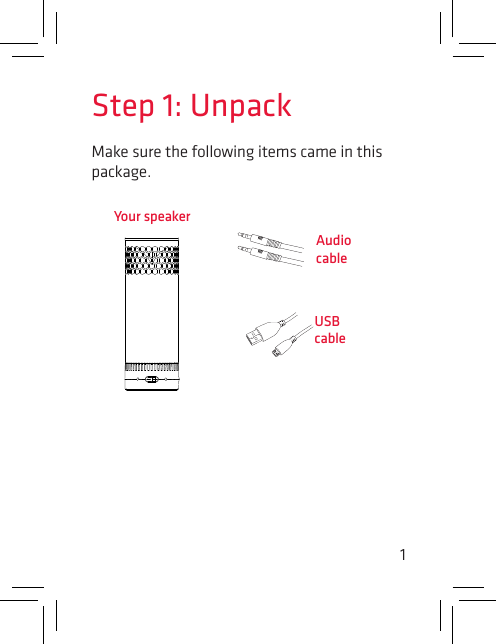 1Make sure the following items came in this package.Step 1: UnpackYour speakerUSB cableAudio cable