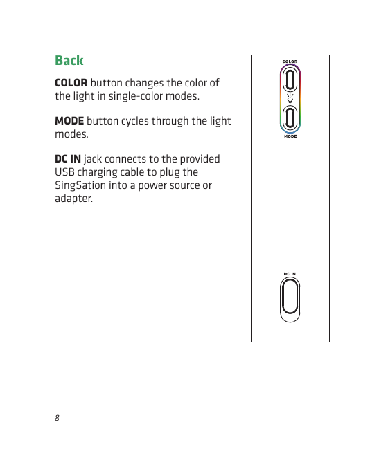 8BackCOLOR button changes the color of the light in single-color modes.MODE button cycles through the light modes. DC IN jack connects to the provided USB charging cable to plug the SingSation into a power source or adapter.