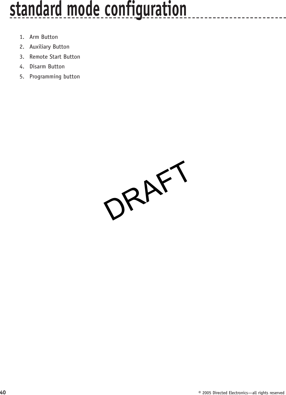 DRAFT40  © 2005 Directed Electronics—all rights reservedstandard mode configuration1. Arm Button2. Auxiliary Button3.  Remote Start Button4. Disarm Button5. Programming buttonDRAFT