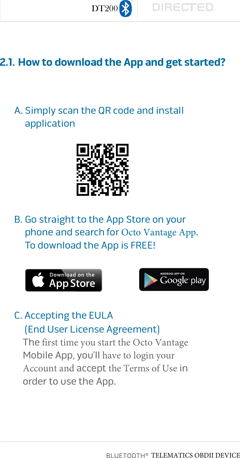 page 92.1. How to download the App and get started?A�  Simply scan the QR code and installapplicationB�  Go straight to the App Store on yourphone and search for Octo Vantage App�To download the App is FREE!C�  Accepting the EULA(End User License Agreement)The first time you start the Octo VantageMobile App, you’ll have to login your Account and accept the Terms of Use inorder to use the App�TELEMATICS OBDII DEVICEDT200