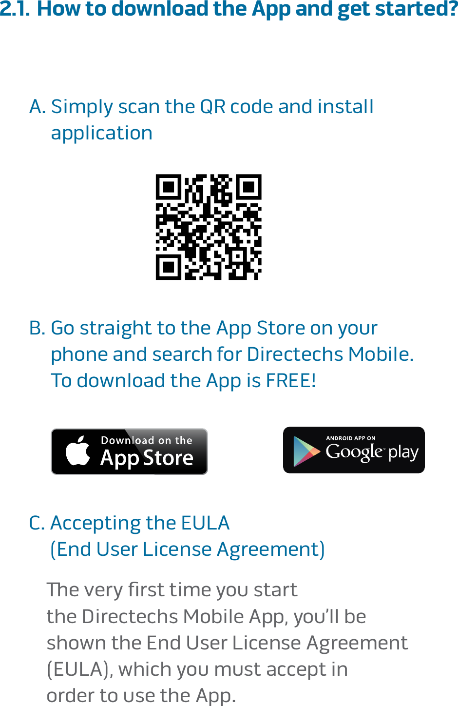 page 92.1. How to download the App and get started?  A�  Simply scan the QR code and install  application     B�  Go straight to the App Store on your  phone and search for Directechs Mobile�  To download the App is FREE!         C�  Accepting the EULA  (End User License Agreement)        e very ﬁrst time you start  the Directechs Mobile App, you’ll be  shown the End User License Agreement  (EULA), which you must accept in  order to use the App� 