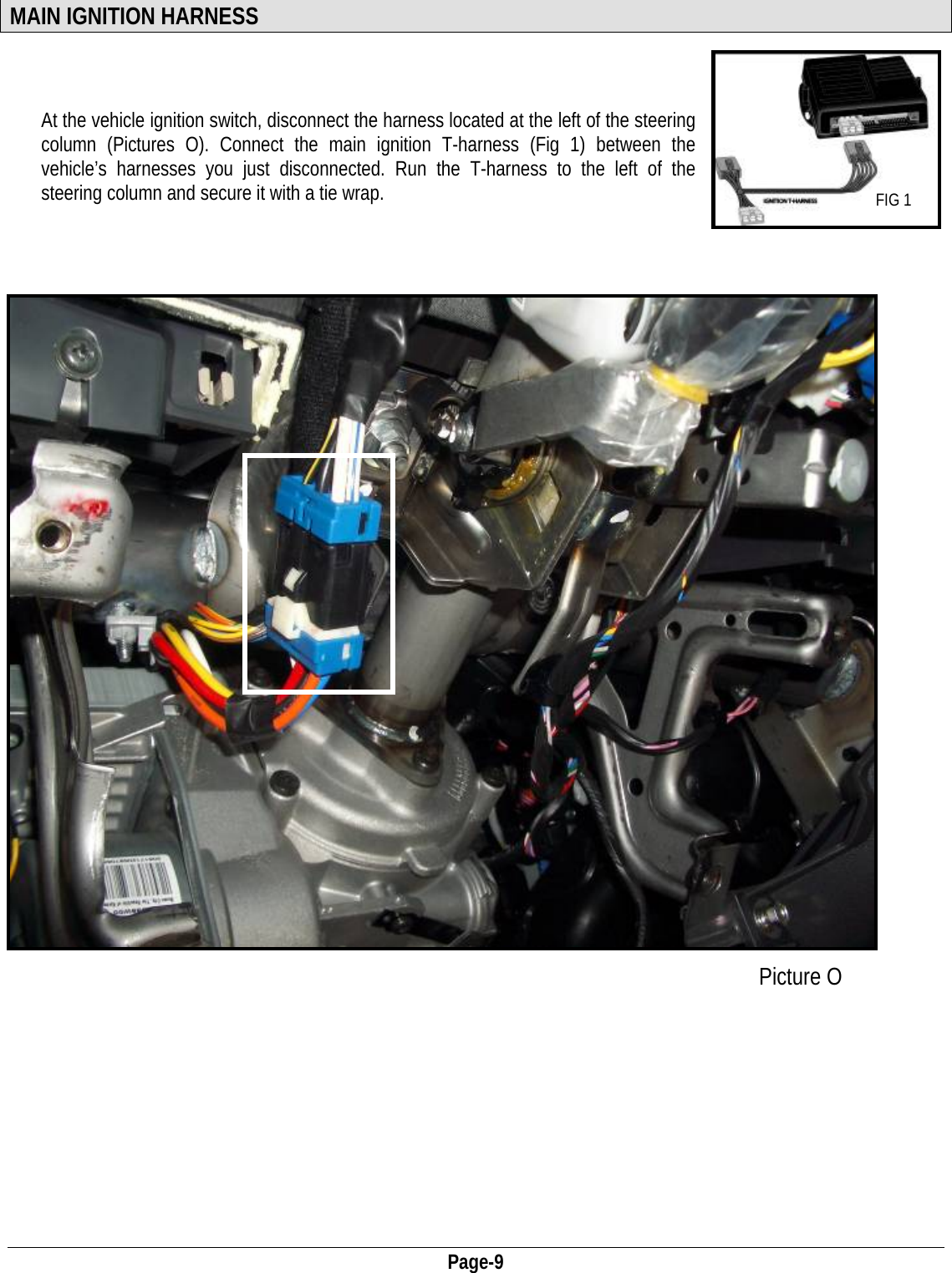  Page-9 MAIN IGNITION HARNESS    At the vehicle ignition switch, disconnect the harness located at the left of the steering column (Pictures O). Connect the main ignition T-harness (Fig 1) between the vehicle’s harnesses you just disconnected. Run the T-harness to the left of the steering column and secure it with a tie wrap.  FIG 1                                Picture O                               