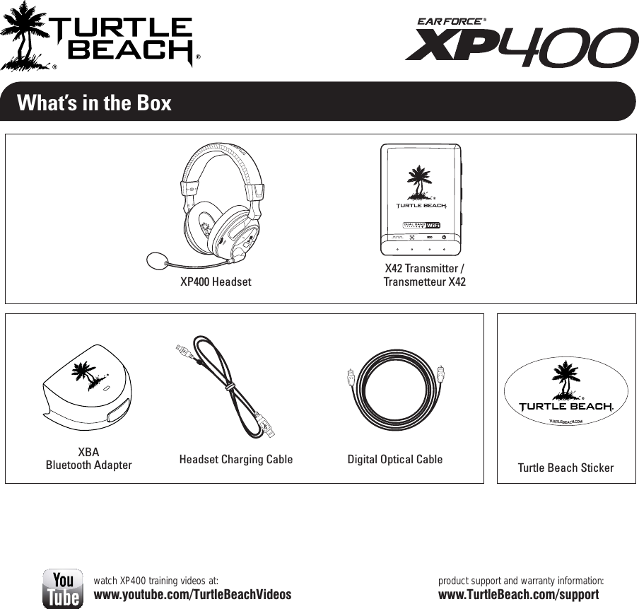 What’s in the Boxproduct support and warranty information:www.TurtleBeach.com/supportXP400 HeadsetTurtle Beach StickerTURTLEBEACH.COMwatch XP400 training videos at:www.youtube.com/TurtleBeachVideosXBABluetooth Adapter Headset Charging Cable Digital Optical Cable95SBOTNJUUFS5SBOTNFUUFVS9