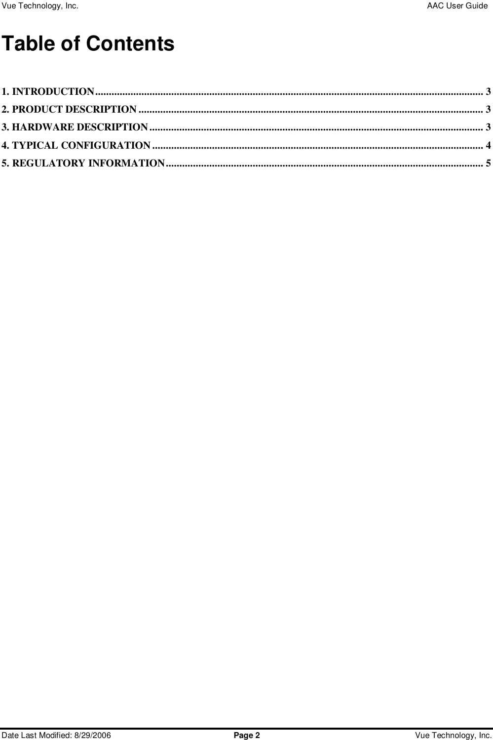 Vue Technology, Inc.                 AAC User Guide  Date Last Modified: 8/29/2006  Page 2 Vue Technology, Inc.  Table of Contents  1. INTRODUCTION...............................................................................................................................................3 2. PRODUCT DESCRIPTION...............................................................................................................................3 3. HARDWARE DESCRIPTION...........................................................................................................................3 4. TYPICAL CONFIGURATION..........................................................................................................................4 5. REGULATORY INFORMATION.....................................................................................................................5       