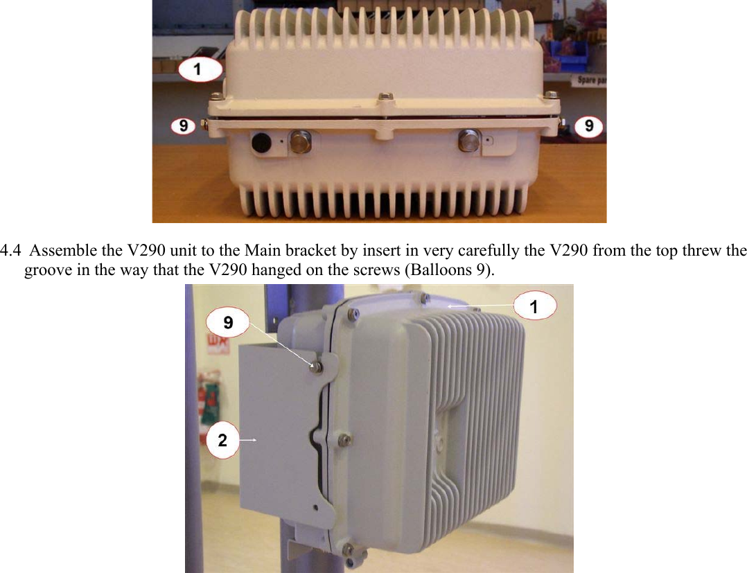  4.4 Assemble the V290 unit to the Main bracket by insert in very carefully the V290 from the top threw the groove in the way that the V290 hanged on the screws (Balloons 9).   