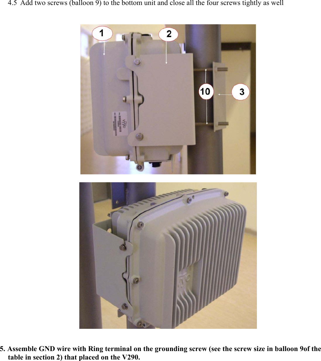 4.5 Add two screws (balloon 9) to the bottom unit and close all the four screws tightly as well      5. Assemble GND wire with Ring terminal on the grounding screw (see the screw size in balloon 9of the table in section 2) that placed on the V290.  