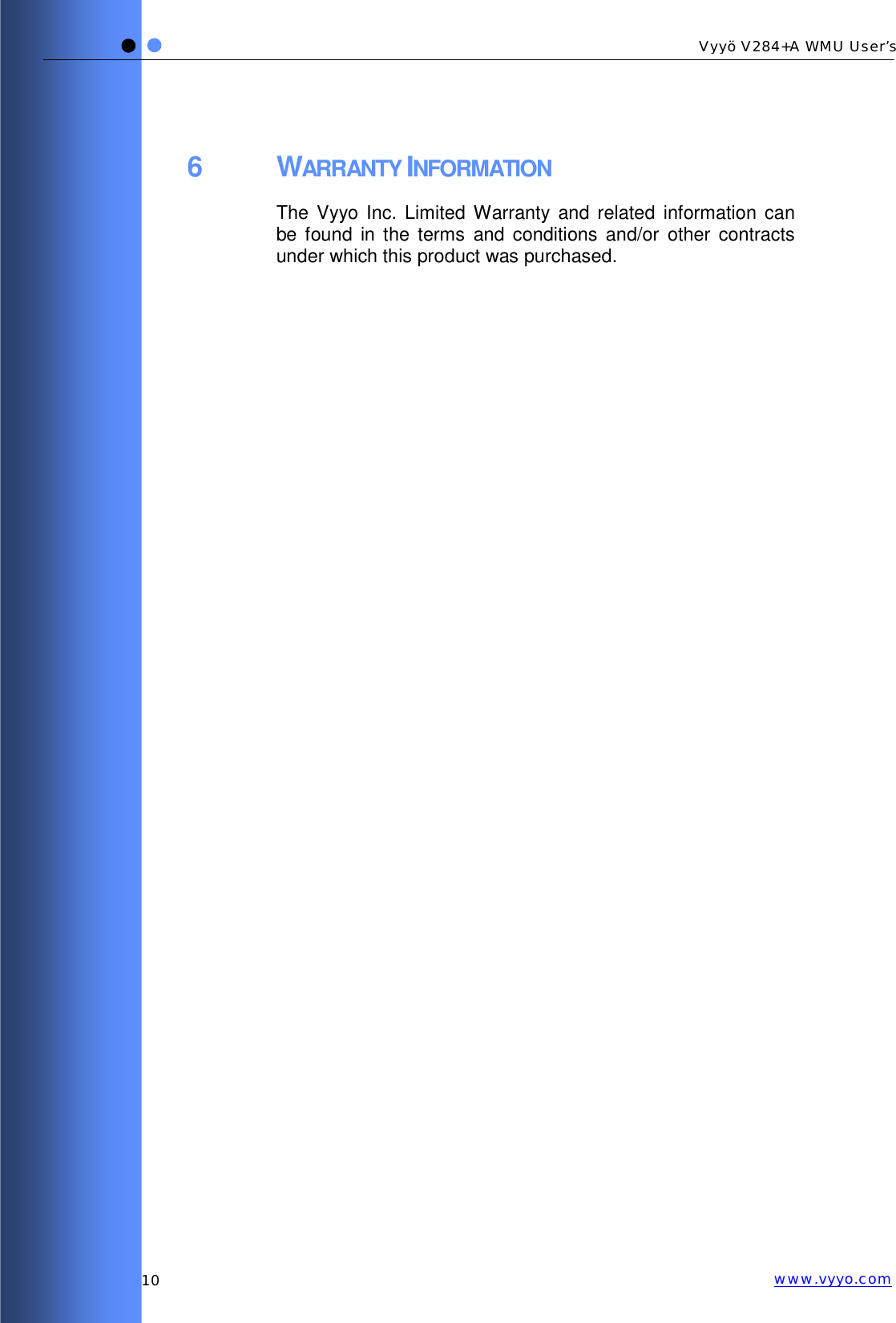   10 Vyyö V284+A WMU User’s www.vyyo.com6 WARRANTY INFORMATION The Vyyo Inc. Limited Warranty and related information can be found in the terms and conditions and/or other contracts under which this product was purchased.  
