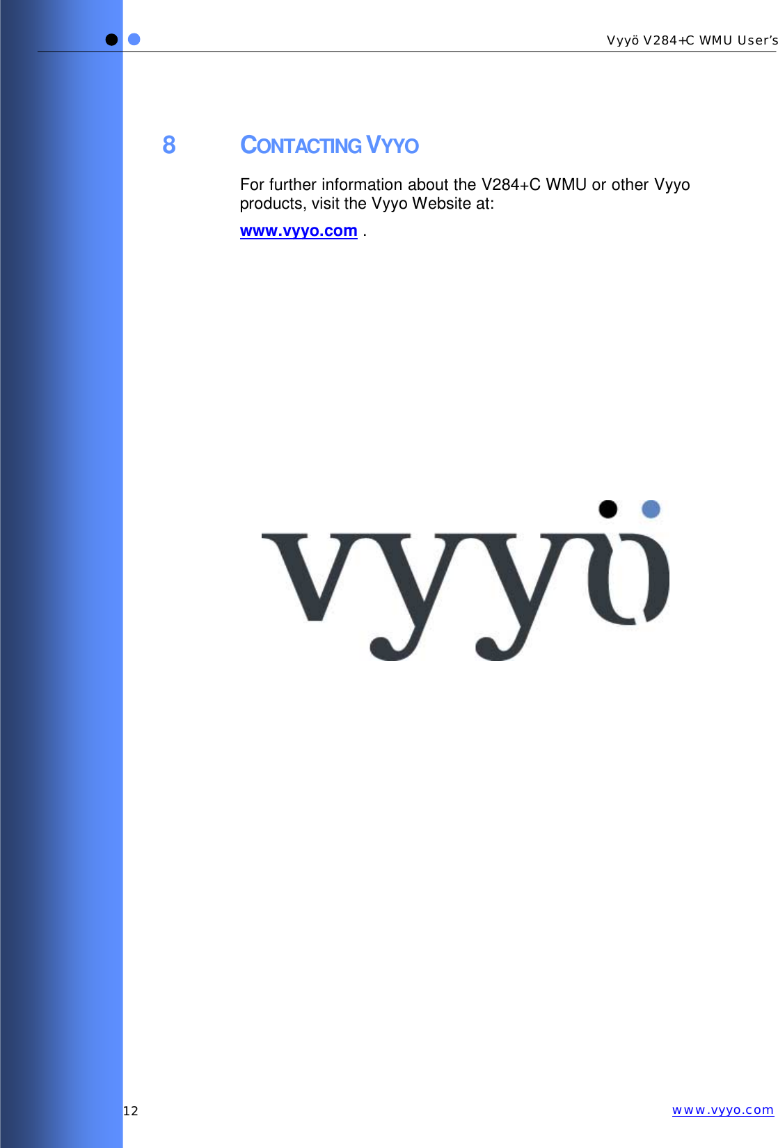   12 Vyyö V284+C WMU User’s www.vyyo.com8 CONTACTING VYYO For further information about the V284+C WMU or other Vyyo products, visit the Vyyo Website at: www.vyyo.com .  