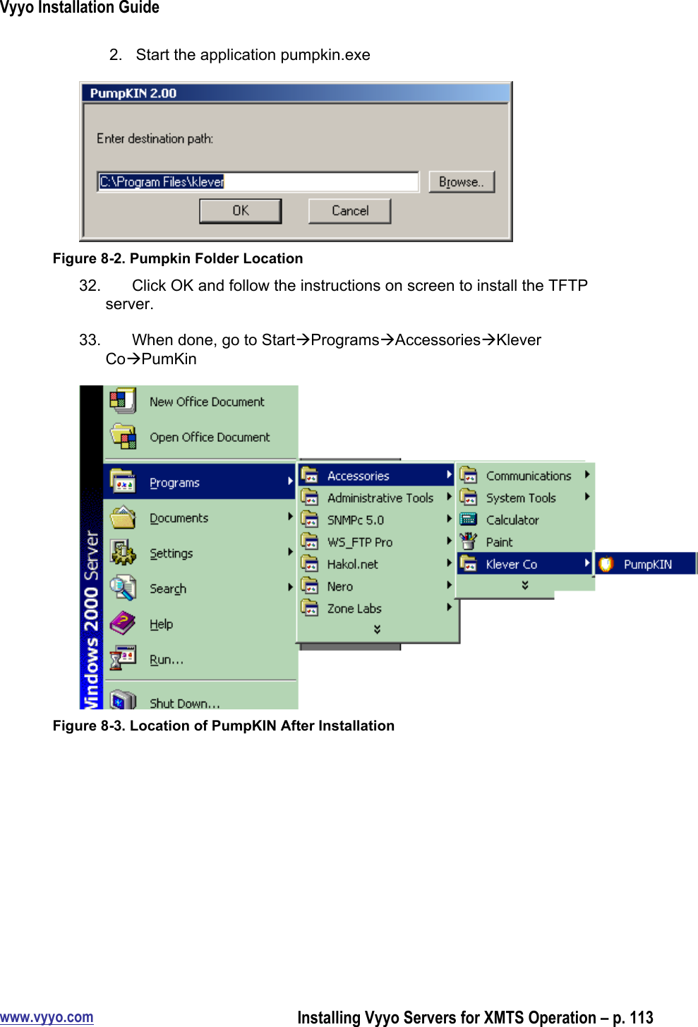 Vyyo Installation Guidewww.vyyo.comInstalling Vyyo Servers for XMTS Operation – p. 1132.  Start the application pumpkin.exeFigure 8-2. Pumpkin Folder Location32.  Click OK and follow the instructions on screen to install the TFTPserver.33.  When done, go to StartProgramsAccessoriesKleverCoPumKinFigure 8-3. Location of PumpKIN After Installation