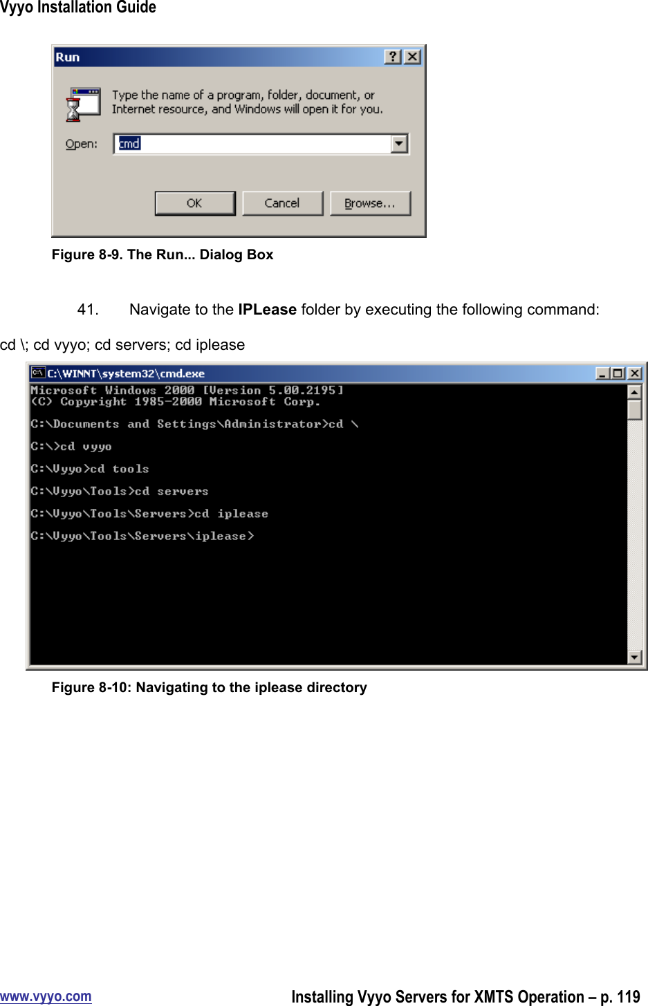 Vyyo Installation Guidewww.vyyo.comInstalling Vyyo Servers for XMTS Operation – p. 119Figure 8-9. The Run... Dialog Box41.  Navigate to the IPLease folder by executing the following command:cd \; cd vyyo; cd servers; cd ipleaseFigure 8-10: Navigating to the iplease directory