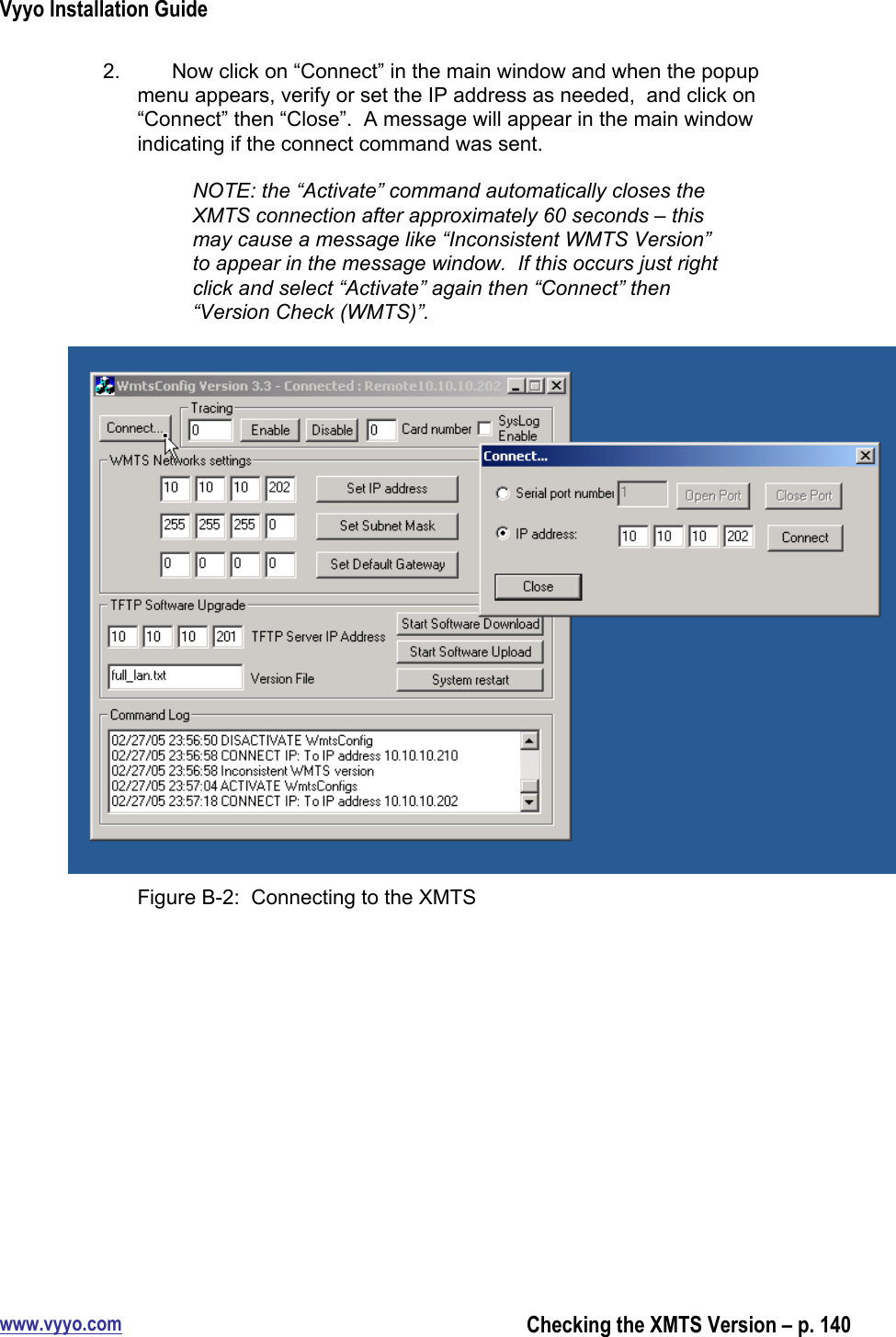 Vyyo Installation Guidewww.vyyo.comChecking the XMTS Version – p. 1402.  Now click on “Connect” in the main window and when the popupmenu appears, verify or set the IP address as needed,  and click on“Connect” then “Close”.  A message will appear in the main windowindicating if the connect command was sent.NOTE: the “Activate” command automatically closes theXMTS connection after approximately 60 seconds – thismay cause a message like “Inconsistent WMTS Version”to appear in the message window.  If this occurs just rightclick and select “Activate” again then “Connect” then“Version Check (WMTS)”.Figure B-2:  Connecting to the XMTS