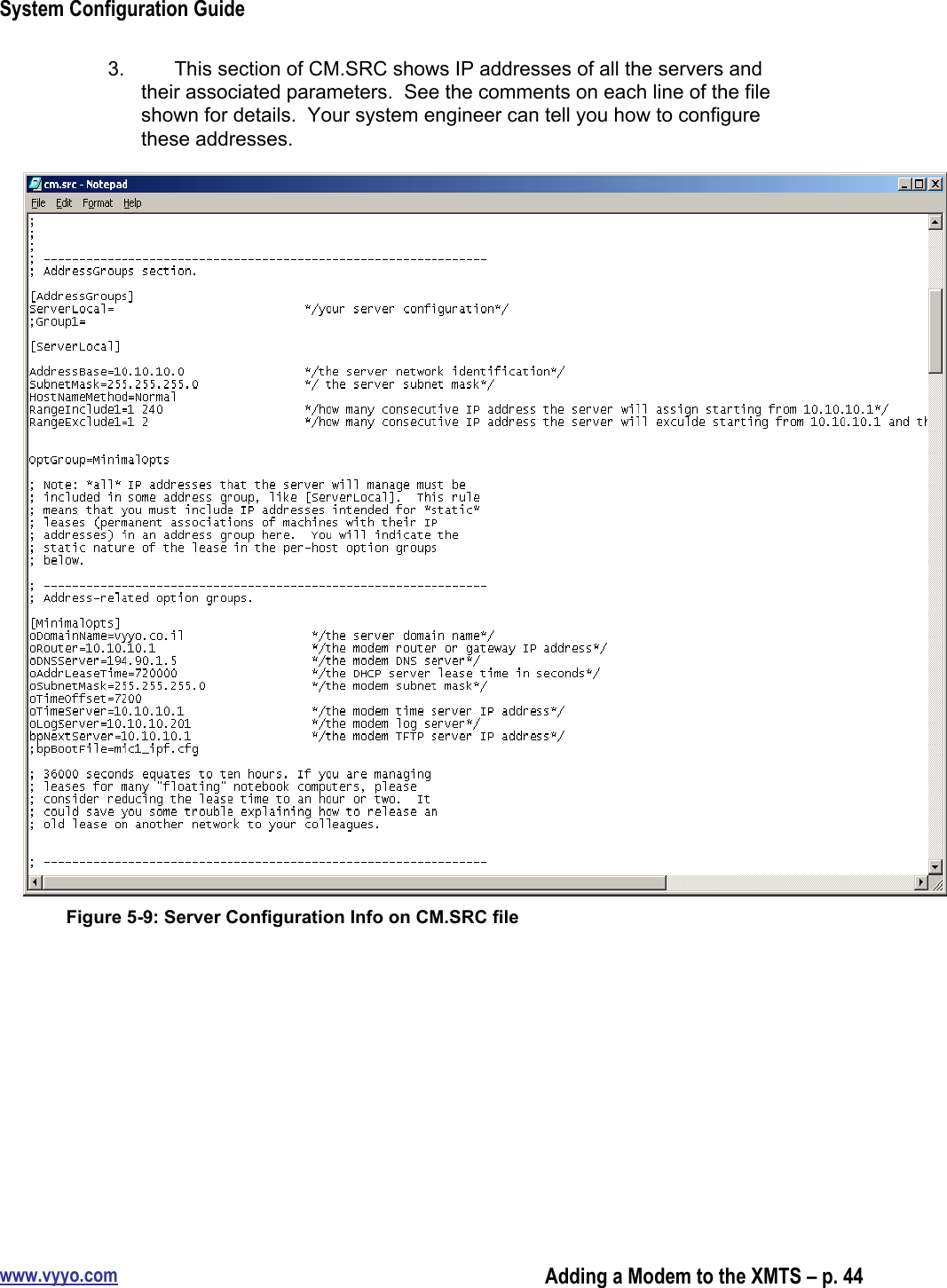 System Configuration Guidewww.vyyo.comAdding a Modem to the XMTS – p. 443.  This section of CM.SRC shows IP addresses of all the servers andtheir associated parameters.  See the comments on each line of the fileshown for details.  Your system engineer can tell you how to configurethese addresses.Figure 5-9: Server Configuration Info on CM.SRC file