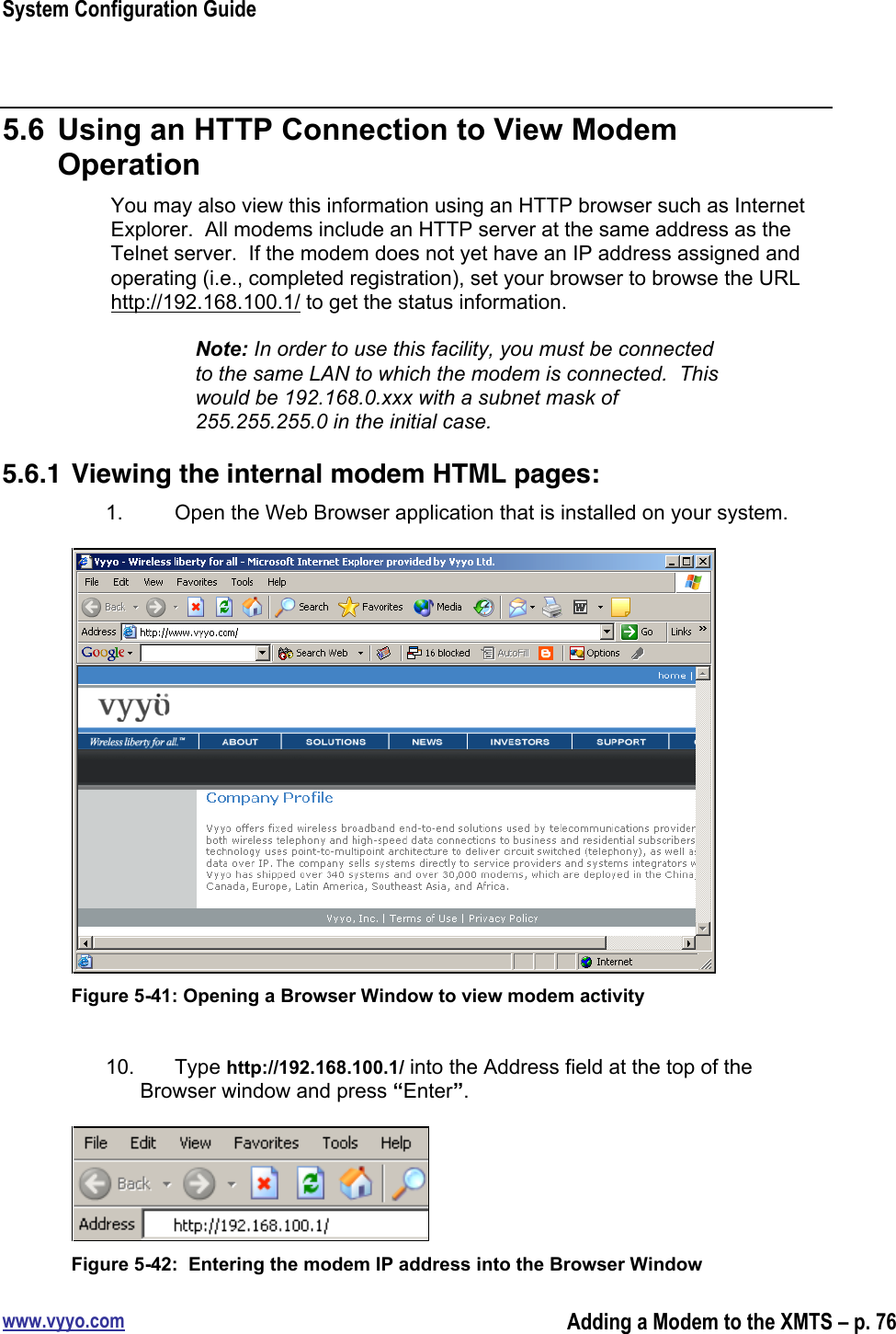 System Configuration Guidewww.vyyo.comAdding a Modem to the XMTS – p. 765.6  Using an HTTP Connection to View ModemOperationYou may also view this information using an HTTP browser such as InternetExplorer.  All modems include an HTTP server at the same address as theTelnet server.  If the modem does not yet have an IP address assigned andoperating (i.e., completed registration), set your browser to browse the URLhttp://192.168.100.1/ to get the status information.Note: In order to use this facility, you must be connectedto the same LAN to which the modem is connected.  Thiswould be 192.168.0.xxx with a subnet mask of255.255.255.0 in the initial case.5.6.1 Viewing the internal modem HTML pages:1.  Open the Web Browser application that is installed on your system.Figure 5-41: Opening a Browser Window to view modem activity10.  Type http://192.168.100.1/ into the Address field at the top of theBrowser window and press “Enter”.Figure 5-42:  Entering the modem IP address into the Browser Window