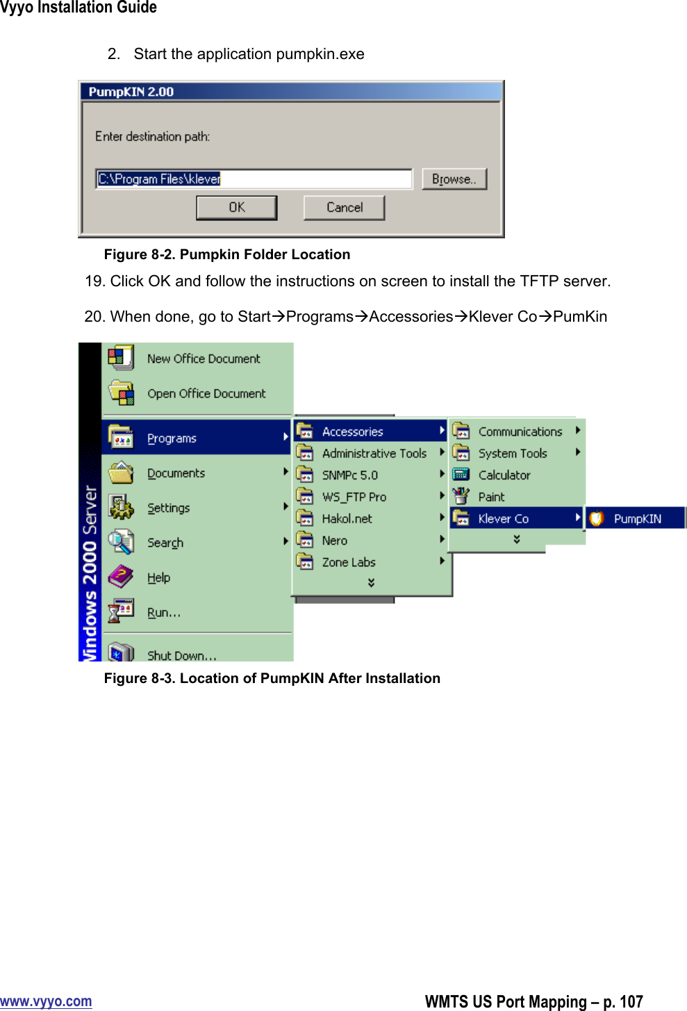 Vyyo Installation Guidewww.vyyo.comWMTS US Port Mapping – p. 1072.  Start the application pumpkin.exeFigure 8-2. Pumpkin Folder Location19. Click OK and follow the instructions on screen to install the TFTP server.20. When done, go to StartProgramsAccessoriesKlever CoPumKinFigure 8-3. Location of PumpKIN After Installation