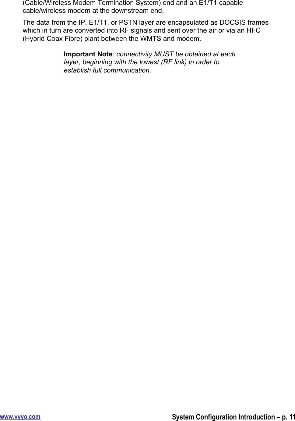 www.vyyo.comSystem Configuration Introduction – p. 11(Cable/Wireless Modem Termination System) end and an E1/T1 capablecable/wireless modem at the downstream end.The data from the IP, E1/T1, or PSTN layer are encapsulated as DOCSIS frameswhich in turn are converted into RF signals and sent over the air or via an HFC(Hybrid Coax Fibre) plant between the WMTS and modem.Important Note: connectivity MUST be obtained at eachlayer, beginning with the lowest (RF link) in order toestablish full communication.