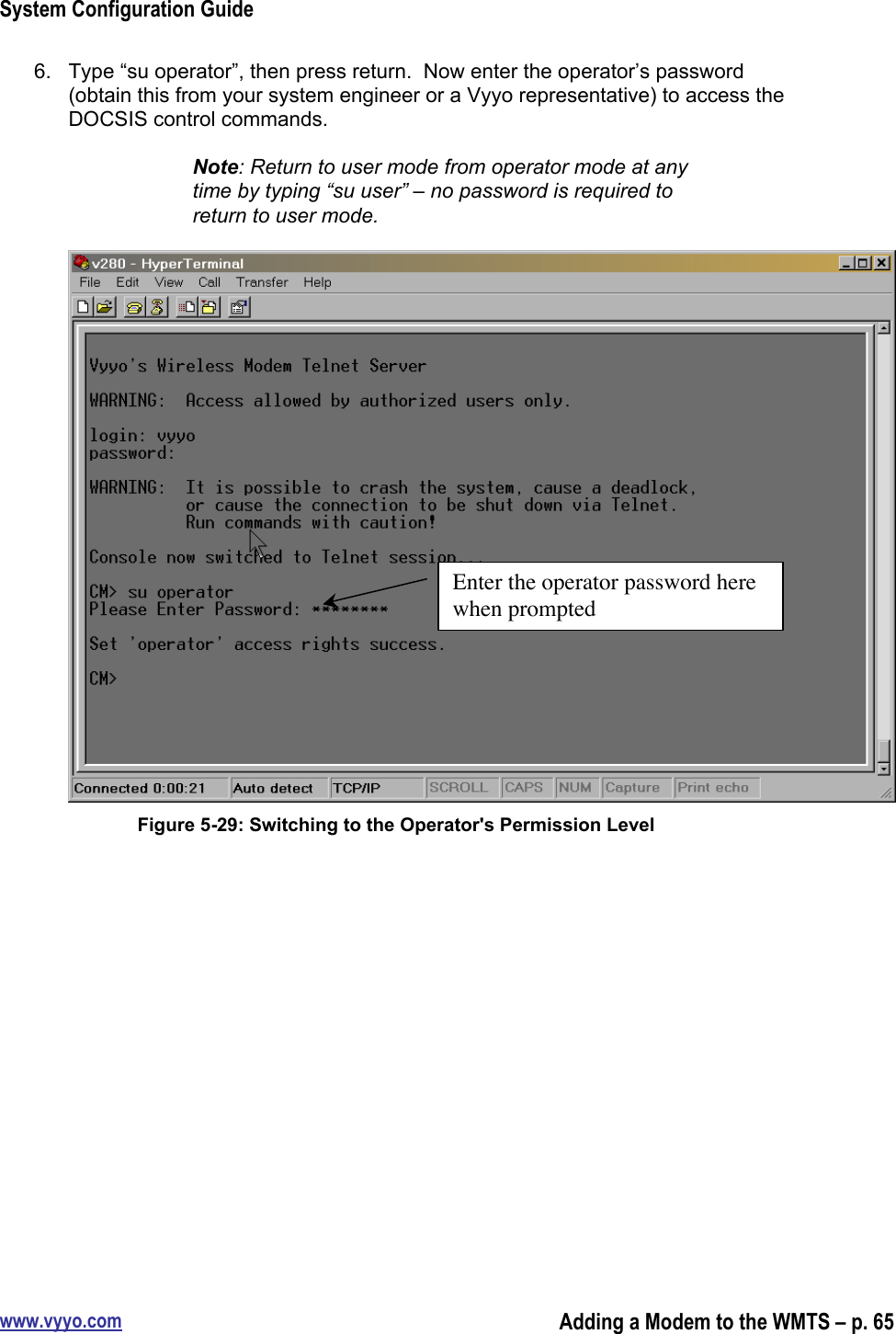 System Configuration Guidewww.vyyo.comAdding a Modem to the WMTS – p. 656.  Type “su operator”, then press return.  Now enter the operator’s password(obtain this from your system engineer or a Vyyo representative) to access theDOCSIS control commands.Note: Return to user mode from operator mode at anytime by typing “su user” – no password is required toreturn to user mode.Figure 5-29: Switching to the Operator&apos;s Permission LevelEnter the operator password herewhen prompted