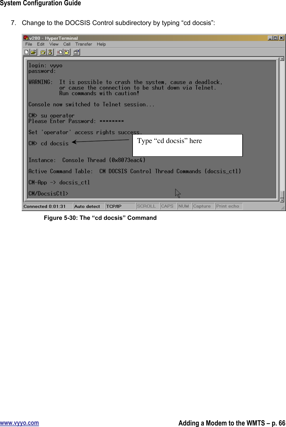 System Configuration Guidewww.vyyo.comAdding a Modem to the WMTS – p. 667.  Change to the DOCSIS Control subdirectory by typing “cd docsis”:Figure 5-30: The “cd docsis” CommandType “cd docsis” here