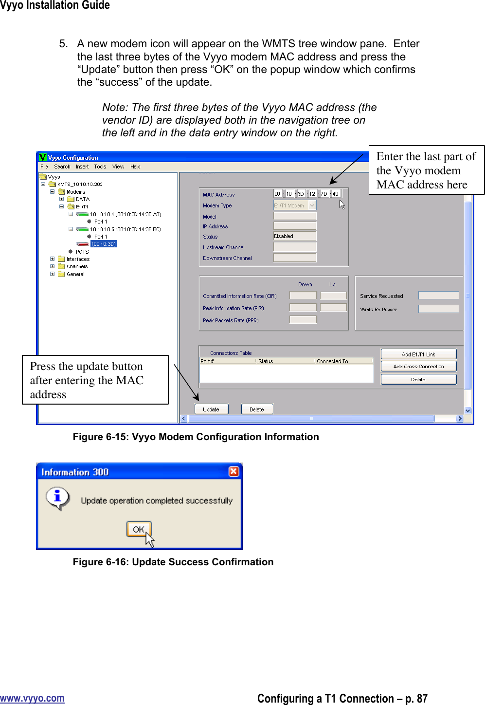 Vyyo Installation Guidewww.vyyo.comConfiguring a T1 Connection – p. 875.  A new modem icon will appear on the WMTS tree window pane.  Enterthe last three bytes of the Vyyo modem MAC address and press the“Update” button then press “OK” on the popup window which confirmsthe “success” of the update.Note: The first three bytes of the Vyyo MAC address (thevendor ID) are displayed both in the navigation tree onthe left and in the data entry window on the right.Figure 6-15: Vyyo Modem Configuration InformationFigure 6-16: Update Success ConfirmationEnter the last part ofthe Vyyo modemMAC address herePress the update buttonafter entering the MACaddress