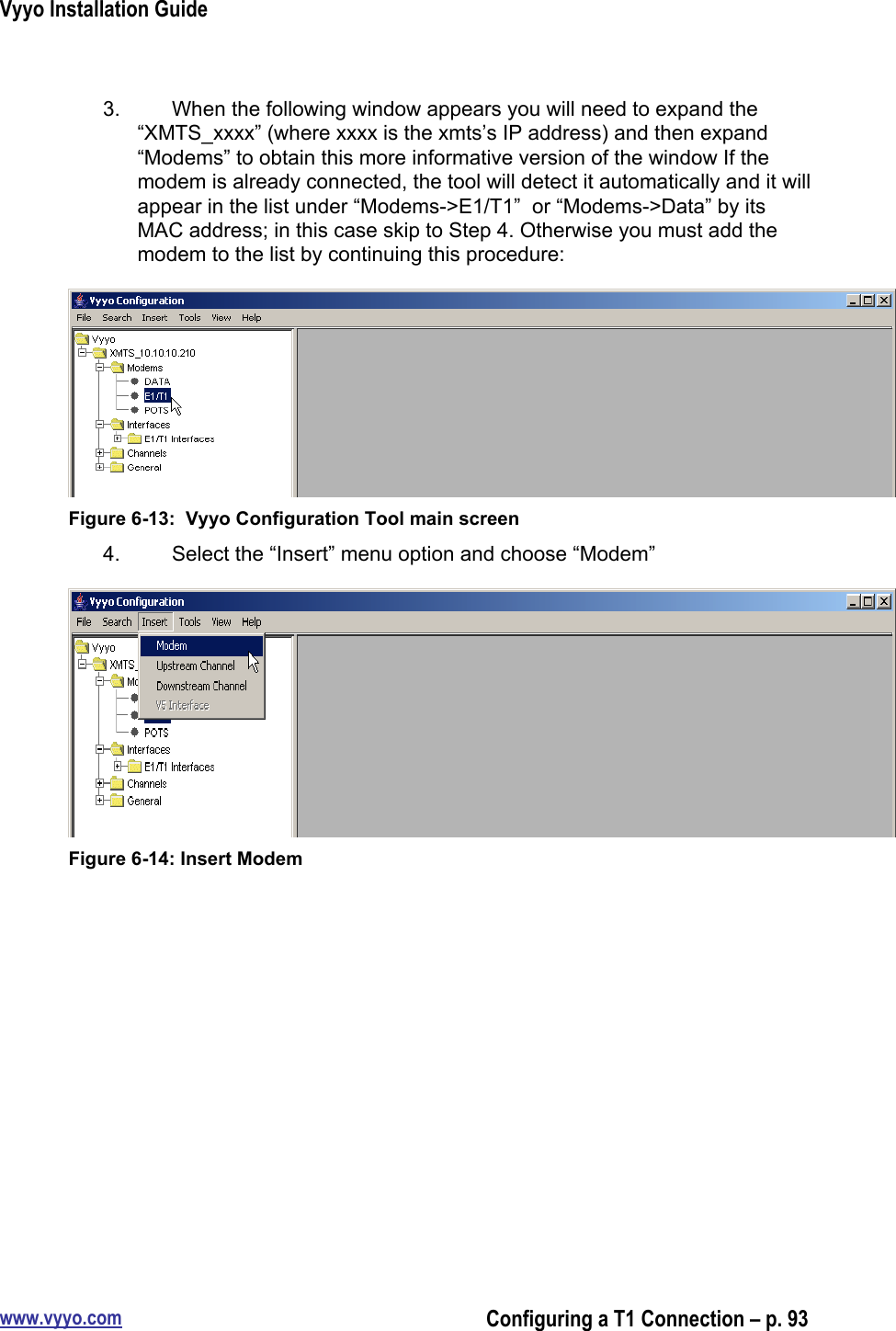 Vyyo Installation Guidewww.vyyo.comConfiguring a T1 Connection – p. 933.  When the following window appears you will need to expand the“XMTS_xxxx” (where xxxx is the xmts’s IP address) and then expand“Modems” to obtain this more informative version of the window If themodem is already connected, the tool will detect it automatically and it willappear in the list under “Modems-&gt;E1/T1”  or “Modems-&gt;Data” by itsMAC address; in this case skip to Step 4. Otherwise you must add themodem to the list by continuing this procedure:Figure 6-13:  Vyyo Configuration Tool main screen4.  Select the “Insert” menu option and choose “Modem”Figure 6-14: Insert Modem