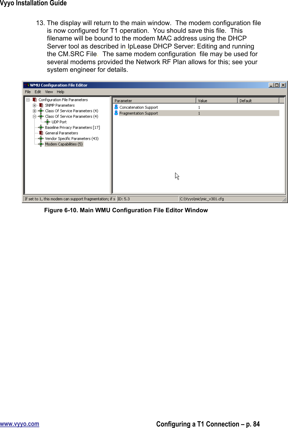 Vyyo Installation Guidewww.vyyo.comConfiguring a T1 Connection – p. 8413. The display will return to the main window.  The modem configuration fileis now configured for T1 operation.  You should save this file.  Thisfilename will be bound to the modem MAC address using the DHCPServer tool as described in IpLease DHCP Server: Editing and runningthe CM.SRC File.  The same modem configuration  file may be used forseveral modems provided the Network RF Plan allows for this; see yoursystem engineer for details.Figure 6-10. Main WMU Configuration File Editor Window