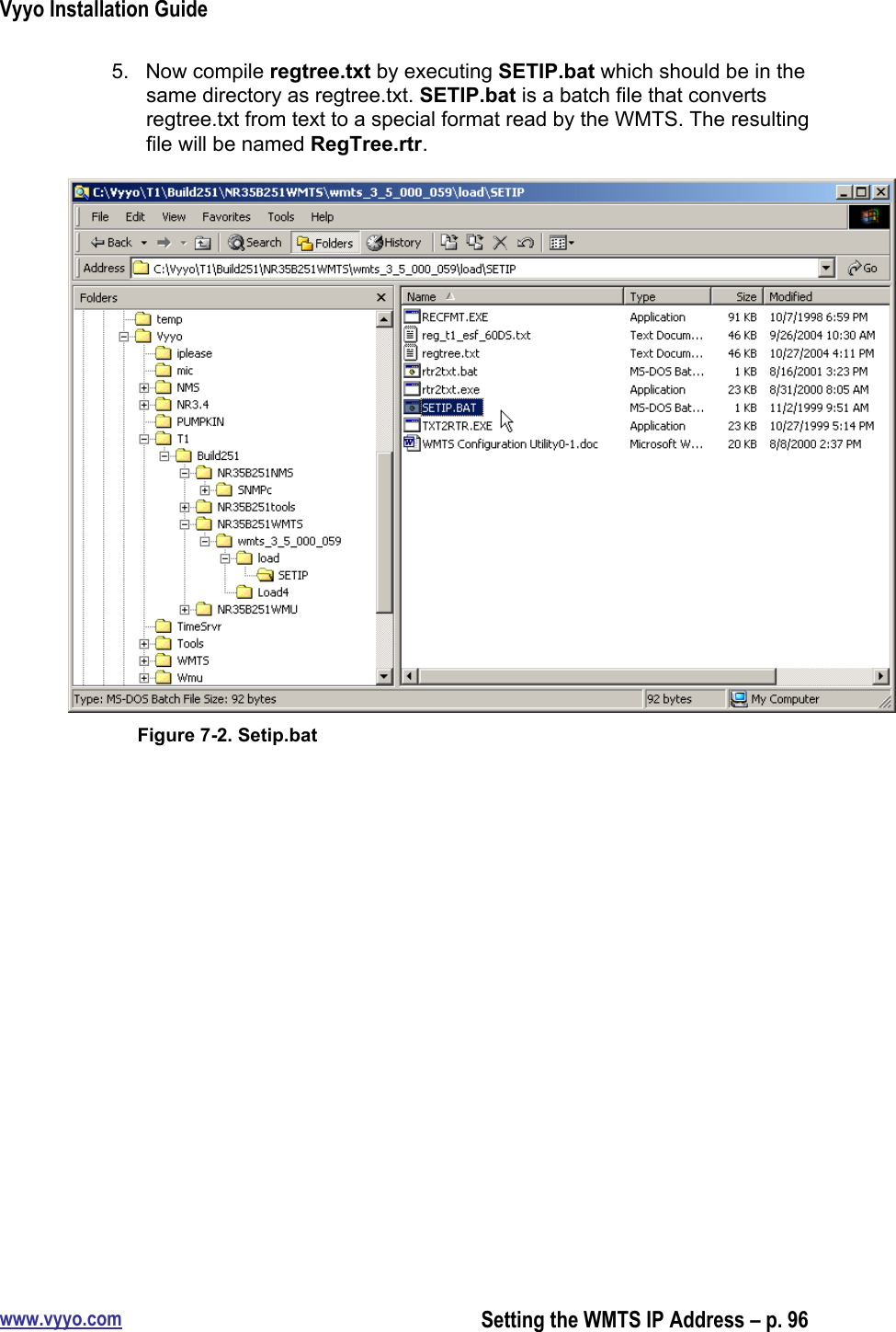 Vyyo Installation Guidewww.vyyo.comSetting the WMTS IP Address – p. 965.  Now compile regtree.txt by executing SETIP.bat which should be in thesame directory as regtree.txt. SETIP.bat is a batch file that convertsregtree.txt from text to a special format read by the WMTS. The resultingfile will be named RegTree.rtr.Figure 7-2. Setip.bat