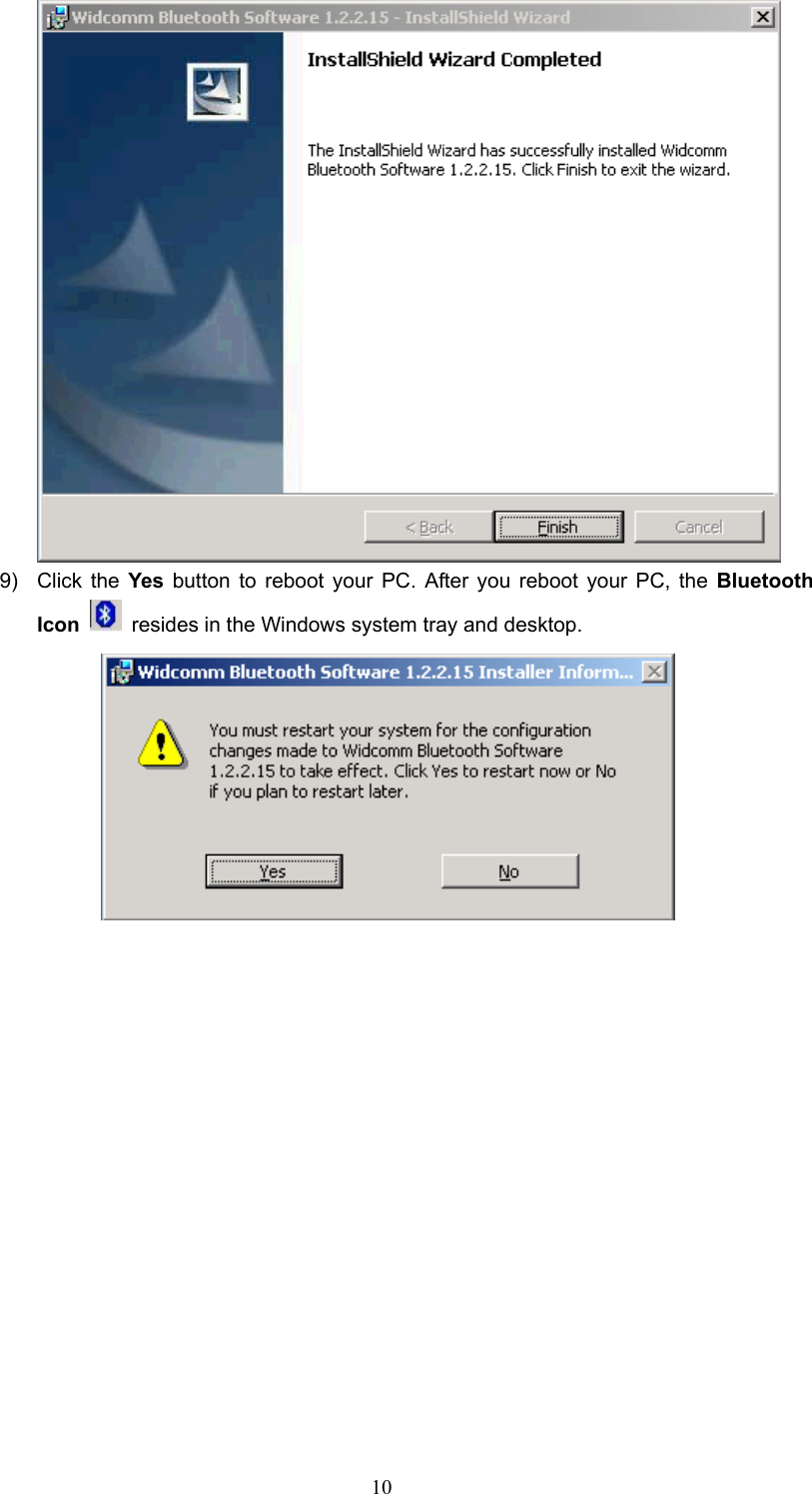  10  9) Click the Yes button to reboot your PC. After you reboot your PC, the Bluetooth Icon   resides in the Windows system tray and desktop.    